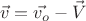 $$\vec{v}=\vec{v_o}-\vec{V}$$ $$\vec{v}=\vec{v_o}-\vec{V}$$