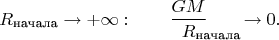 $$R_\text{начала}\to+\infty:\qquad\dfrac{GM}{R\lefteqn{\textstyle{}_\text{начала}}}\hphantom{{}_\text{чала}}\to 0.$$