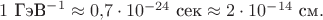 $1\text{ ГэВ}^{-1}\approx 0{,}7\cdot 10^{-24}\text{ сек}\approx 2\cdot 10^{-14}\text{ см}.$