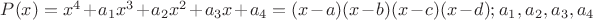 $P(x)=x^4+a_1x^3+a_2x^2+a_3x+a_4=(x-a)(x-b)(x-c)(x-d); a_1, a_2, a_3, a_4$