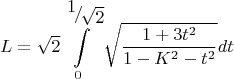 \[L = \sqrt 2 \int\limits_0^{{\raise0.7ex\hbox{$1$} \!\mathord{\left/
 {\vphantom {1 {\sqrt 2 }}}\right.\kern-\nulldelimiterspace}
\!\lower0.7ex\hbox{${\sqrt 2 }$}}} {\sqrt {\frac{{1 + 3t^2 }}
{{1 - K^2  - t^2 }}} dt} \]
