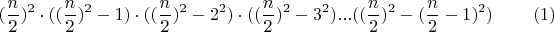 $$(\dfrac{n}{2})^2\cdot ((\dfrac {n}{2})^2-1)\cdot ((\dfrac {n}{2})^2-2^2)\cdot ((\dfrac {n}{2})^2-3^2)... ((\dfrac {n}{2})^2 -(\dfrac{n}{2}-1)^2)     \eqno (1)$$