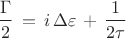 $$\frac{\Gamma}{2}\,=\,i\,\Delta\varepsilon\,+\,\frac{1}{2\tau}$$