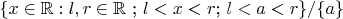 $\{x \in \mathbb{R} : l,r \in \mathbb{R}\ \text{; }l<x<r\text{; } l<a<r\} /\{a\}$
