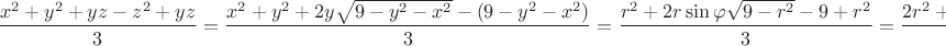 $$ \frac{x^2 + y^2 + yz - z^2 + yz}{3} = \frac{x^2 + y^2 + 2y \sqrt{9-y^2 - x^2}- (9-y^2-x^2)}{3} = \frac{r^2 + 2r \sin \varphi \sqrt{9-r^2} - 9 + r^2}{3} = \frac{2r^2 + 2r \sin \varphi \sqrt{9-r^2} - 9}{3}$$