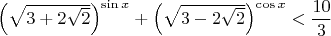 $ \left(\sqrt{3+2\sqrt{2}}\right)^{\sin x} + \left(\sqrt{3 - 2\sqrt{2}}\right)^{\cos x} < \dfrac{10}{3} $