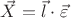 $\vec{X} = \vec{l}\cdot\vec{\varepsilon}$