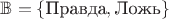$\mathbb B=\{\text{Правда},\text{Ложь}\}$