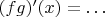 $(fg)'(x) = \ldots$