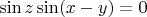 $\sin z\sin(x-y)=0$