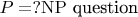 $\mahrm P =? \mathrm{NP}$ question