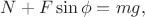 $$N+F\sin\phi=mg,$$