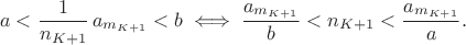 $$a<\frac{1}{n_{K+1}}\,a_{m_{K+1}}<b \iff \frac{a_{m_{K+1}}}{b}<n_{K+1}<\frac{a_{m_{K+1}}}{a}.$$