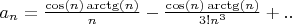 $a_n = \frac{\cos(n)\arctg(n)}{n} - \frac{\cos(n)\arctg(n)}{3!n^3} + ..$