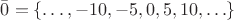 $\bar 0=\{\ldots,-10,-5,0,5,10,\ldots\}$