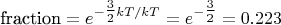 $\text{fraction} =  e^{-\tfrac{3}{2}kT/kT} = e^{-\tfrac{3}{2}} = 0.223$