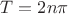 $T=2n\pi$