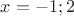 $x = -1; 2$ $x = -1; 2$