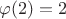 $\varphi(2)=2$