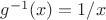 $g^{-1}(x)=1/x$ $g^{-1}(x)=1/x$