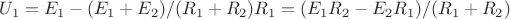 $U_1 = E_1 - (E_1+E_2)/(R_1+R_2) R_1 = (E_1 R_2 - E_2 R_1) / (R_1 + R_2) $