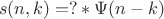 $$ s(n,k) = ?*\Psi (n - k) $$