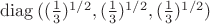 $\operatorname{diag}{((\frac{1}{3})^{1/2},(\frac{1}{3})^{1/2},(\frac{1}{3})^{1/2})$