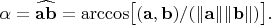 $\alpha=\widehat{\mathbf{ab}}=\arccos\bigl[(\mathbf{a},\mathbf{b})/(\lVert\mathbf{a}\rVert\lVert\mathbf{b}\rVert)\bigr].$