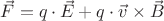 $\vec F = q \cdot \vec E + q \cdot \vec v \times \vec B$