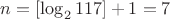 $n={[\log_2{117}]+1}=7$