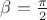 $\beta =\frac{\pi}{2}$
