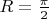 $R={\pi\over2}$