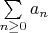 $\sum\limits_{n \geq 0} a_n$