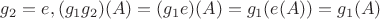 $g_2 = e, (g_1g_2)(A)=(g_1e)(A)=g_1(e(A))=g_1(A)$