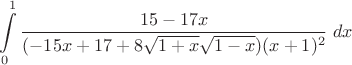 $$\int\limits_0^1\dfrac{15-17x}{(-15x+17+8\sqrt{1+x}\sqrt{1-x})(x+1)^2}\;dx$$