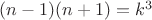 $(n - 1) (n + 1) = k^3$
