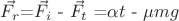 $\vec{F_r}$=$\vec{F_i}$ - $\vec{F_t}$ =$\alpha t$ - $\mu m g$ $\vec{F_r}$=$\vec{F_i}$ - $\vec{F_t}$ =$\alpha t$ - $\mu m g$