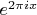 $e^{2\pi ix}$