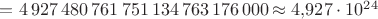 $=4\,927\,480\,761\,751\,134\,763\,176\,000\approx 4{,}927\cdot 10^{24}$