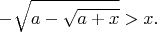$$-\sqrt{a-\sqrt{a+x}}>x.$$