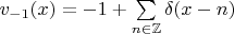 $v_{-1}(x)=-1+\sum\limits_{n\in\mathbb{Z}}\delta(x-n)$