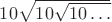 $10\sqrt{10\sqrt{10\dots}}$ $10\sqrt{10\sqrt{10\dots}}$