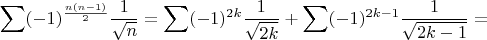 $$\displaystyle\sum (-1)^{\frac{n(n-1)}{2}}\dfrac{1}{\sqrt{n}}=\displaystyle\sum (-1)^{2k}\dfrac{1}{\sqrt{2k}}+\displaystyle\sum (-1)^{2k-1}\dfrac{1}{\sqrt{2k-1}}=$$