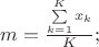 $m = \frac{\sum\limits_{k=1}^K{x_k}}{K};$