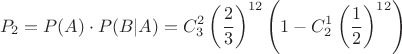 $$P_2=P(A)\cdot P(B|A)=C_3^2 \left(\dfrac23\right)^{12}\left(1-C_2^1 \left( \dfrac12 \right)^{12} \right)$$
