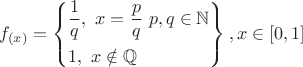 \[
f_{(x)}  = \left\{ \begin{gathered}
  \frac{1}
{q},{\text{  }}x = \frac{p}
{q}{\text{ }}p,q \in \mathbb{N} \hfill \\
  1,{\text{  }}x \notin \mathbb{Q} \hfill \\ 
\end{gathered}  \right\},x \in [0,1]
\]