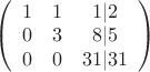 $\left(\begin{array}{ccc} 1&1&1|2\\0&3&8|5\\0&0&31|31\\ \end{array}\right) $