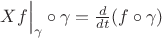 $Xf\Bigr|_\gamma \circ \gamma= \frac{d }{dt}(f\circ \gamma)$