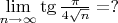 $\lim\limits_{n \to \infty} \tg {\frac {\pi} {4{\sqrt{n}}}= ?$