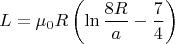 $$L=\mu_0 R\left(\ln\frac{8R}a-\frac74\right)$$